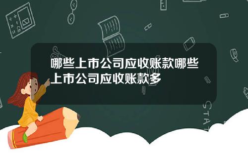 哪些上市公司应收账款哪些上市公司应收账款多