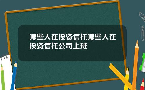 哪些人在投资信托哪些人在投资信托公司上班