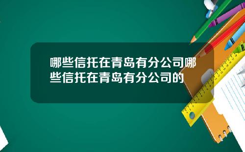 哪些信托在青岛有分公司哪些信托在青岛有分公司的
