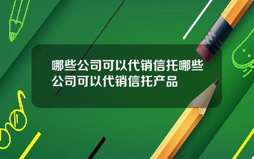 哪些公司可以代销信托哪些公司可以代销信托产品