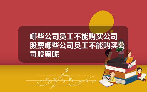 哪些公司员工不能购买公司股票哪些公司员工不能购买公司股票呢