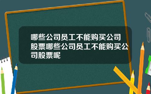 哪些公司员工不能购买公司股票哪些公司员工不能购买公司股票呢
