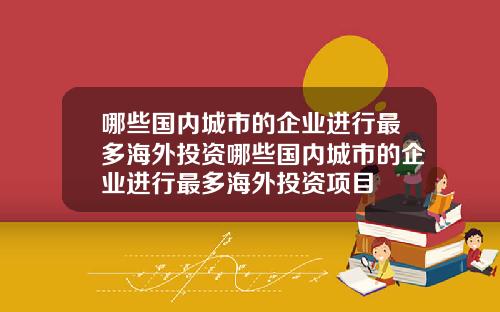 哪些国内城市的企业进行最多海外投资哪些国内城市的企业进行最多海外投资项目