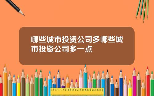哪些城市投资公司多哪些城市投资公司多一点