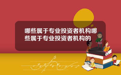 哪些属于专业投资者机构哪些属于专业投资者机构的