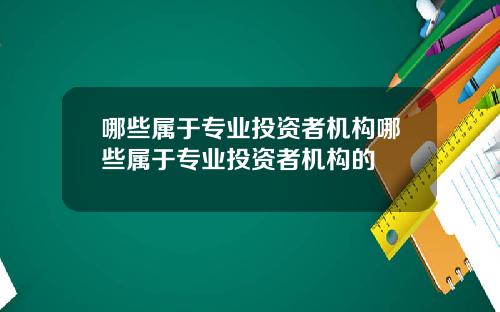 哪些属于专业投资者机构哪些属于专业投资者机构的