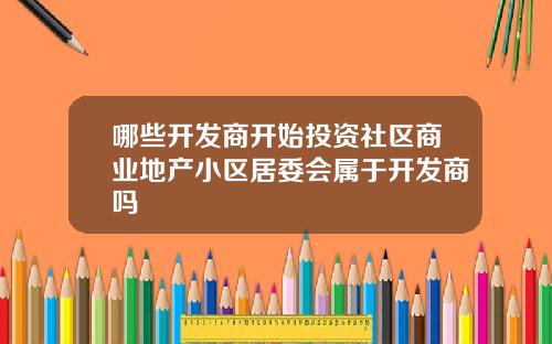 哪些开发商开始投资社区商业地产小区居委会属于开发商吗