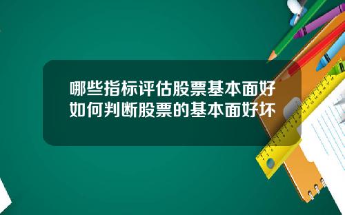 哪些指标评估股票基本面好如何判断股票的基本面好坏