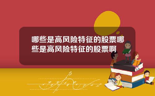 哪些是高风险特征的股票哪些是高风险特征的股票啊