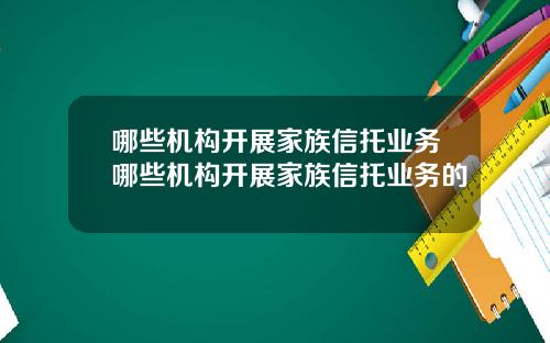 哪些机构开展家族信托业务哪些机构开展家族信托业务的