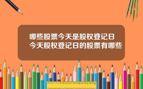 哪些股票今天是股权登记日今天股权登记日的股票有哪些