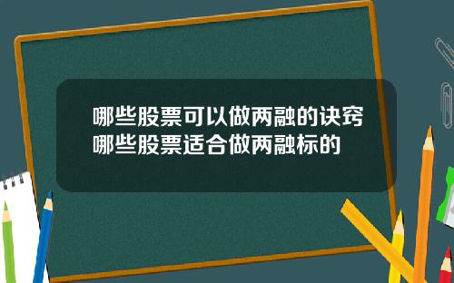 哪些股票可以做两融的诀窍哪些股票适合做两融标的
