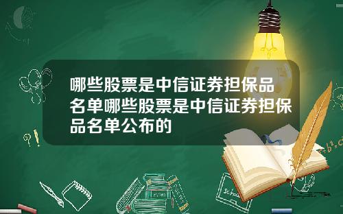 哪些股票是中信证券担保品名单哪些股票是中信证券担保品名单公布的