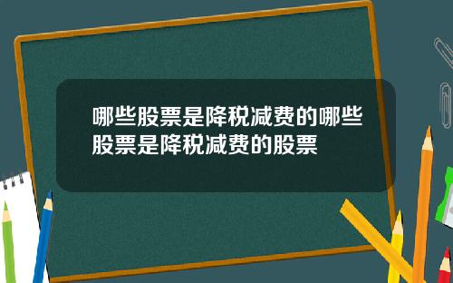 哪些股票是降税减费的哪些股票是降税减费的股票