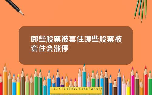 哪些股票被套住哪些股票被套住会涨停