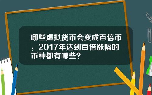 哪些虚拟货币会变成百倍币，2017年达到百倍涨幅的币种都有哪些？