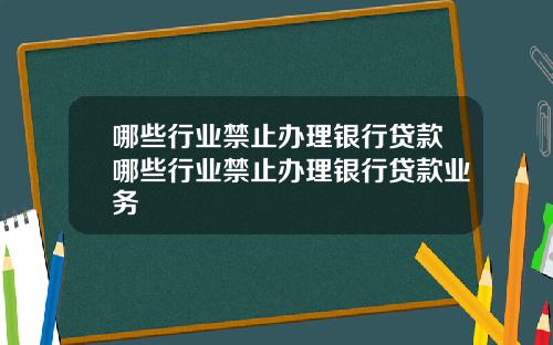 哪些行业禁止办理银行贷款哪些行业禁止办理银行贷款业务