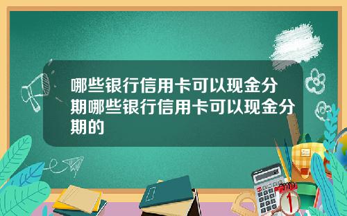哪些银行信用卡可以现金分期哪些银行信用卡可以现金分期的