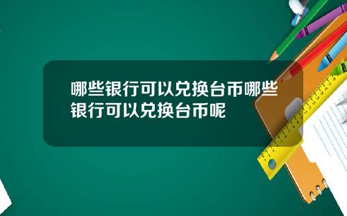 哪些银行可以兑换台币哪些银行可以兑换台币呢