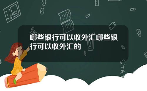 哪些银行可以收外汇哪些银行可以收外汇的