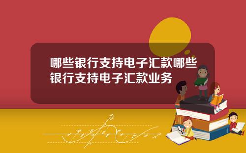 哪些银行支持电子汇款哪些银行支持电子汇款业务