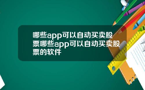 哪些app可以自动买卖股票哪些app可以自动买卖股票的软件