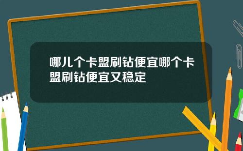 哪儿个卡盟刷钻便宜哪个卡盟刷钻便宜又稳定