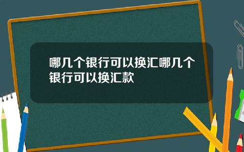 哪几个银行可以换汇哪几个银行可以换汇款