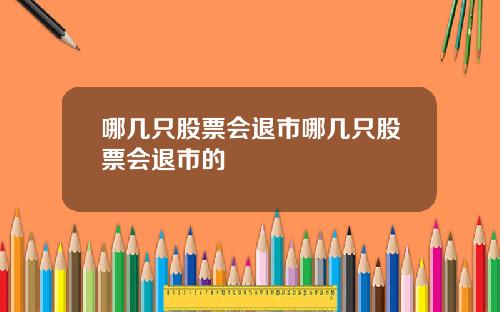 哪几只股票会退市哪几只股票会退市的