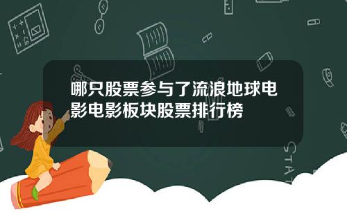 哪只股票参与了流浪地球电影电影板块股票排行榜