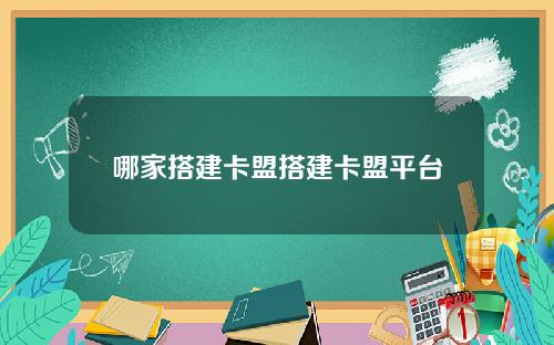 哪家搭建卡盟搭建卡盟平台