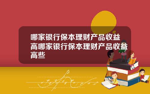 哪家银行保本理财产品收益高哪家银行保本理财产品收益高些