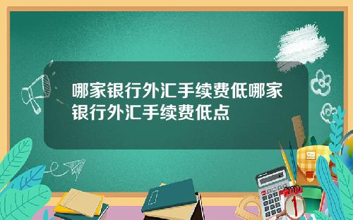 哪家银行外汇手续费低哪家银行外汇手续费低点