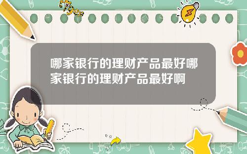 哪家银行的理财产品最好哪家银行的理财产品最好啊