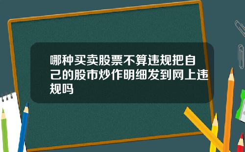 哪种买卖股票不算违规把自己的股市炒作明细发到网上违规吗