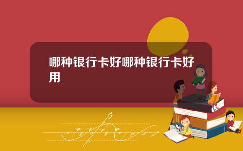 哪种银行卡好哪种银行卡好用