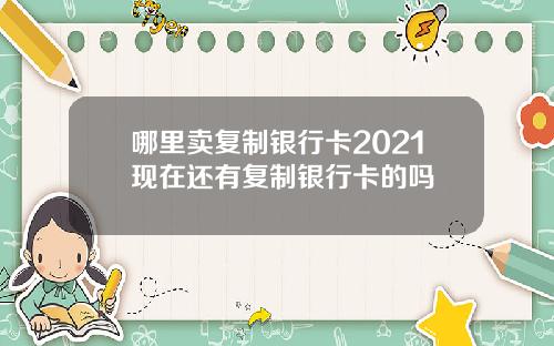 哪里卖复制银行卡2021现在还有复制银行卡的吗