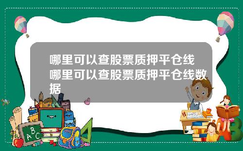 哪里可以查股票质押平仓线哪里可以查股票质押平仓线数据
