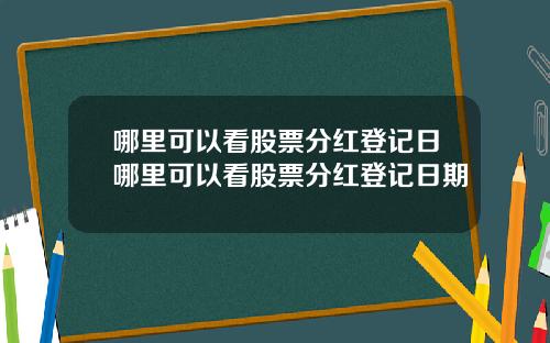 哪里可以看股票分红登记日哪里可以看股票分红登记日期
