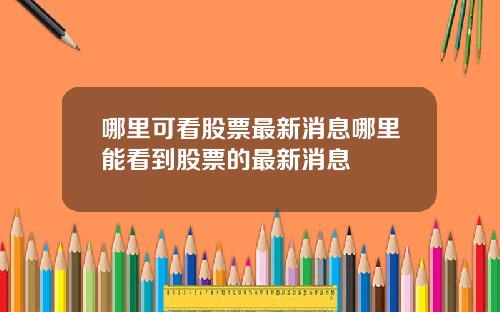哪里可看股票最新消息哪里能看到股票的最新消息