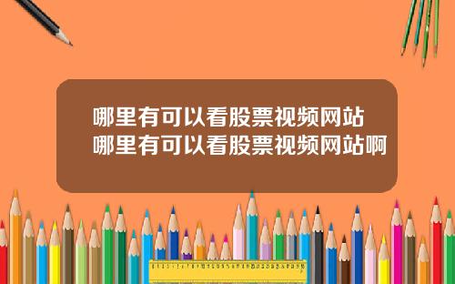 哪里有可以看股票视频网站哪里有可以看股票视频网站啊