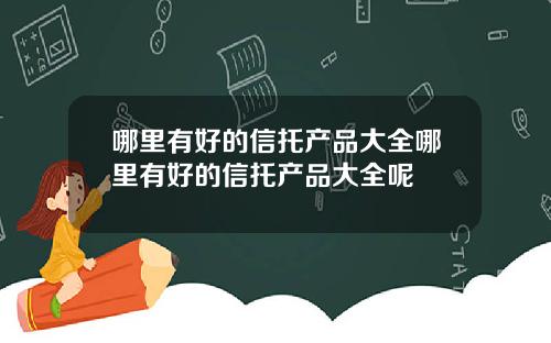 哪里有好的信托产品大全哪里有好的信托产品大全呢