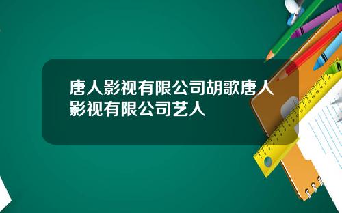 唐人影视有限公司胡歌唐人影视有限公司艺人