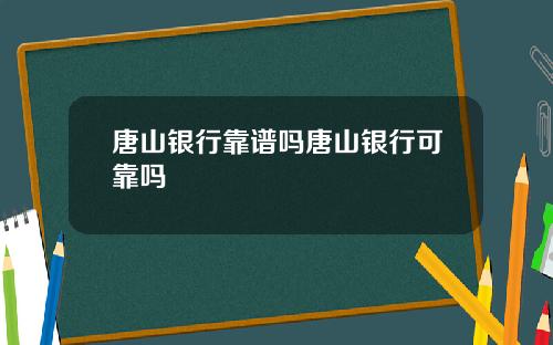 唐山银行靠谱吗唐山银行可靠吗