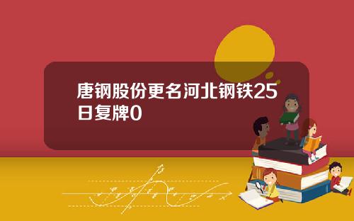 唐钢股份更名河北钢铁25日复牌0