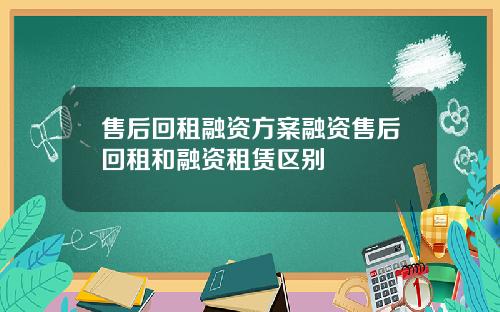 售后回租融资方案融资售后回租和融资租赁区别