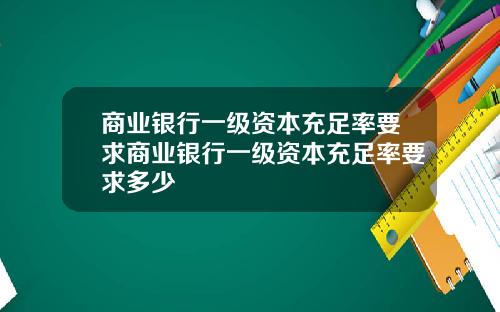 商业银行一级资本充足率要求商业银行一级资本充足率要求多少