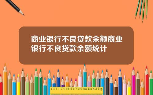 商业银行不良贷款余额商业银行不良贷款余额统计