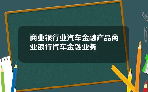 商业银行业汽车金融产品商业银行汽车金融业务