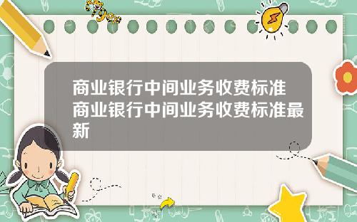 商业银行中间业务收费标准商业银行中间业务收费标准最新